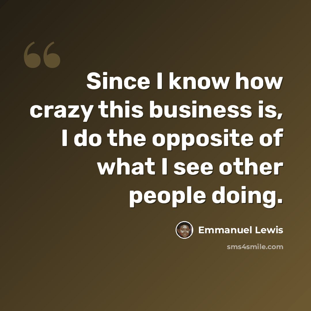 “Since I know how crazy this business is, I do the opposite of what I see other people doing.” quote by Emmanuel Lewis