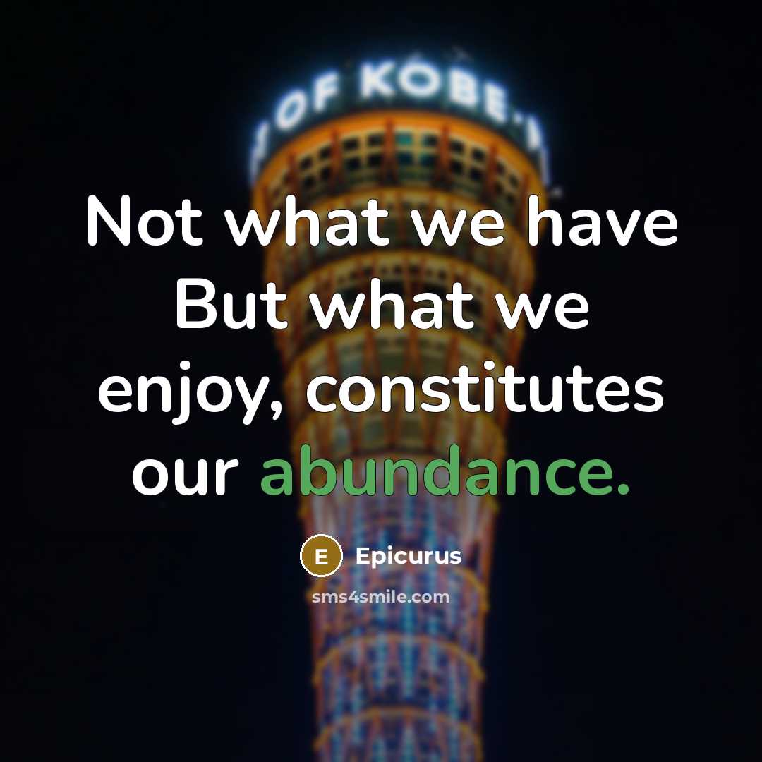 “Not what we have But what we enjoy, constitutes our abundance.” quote by Epicurus