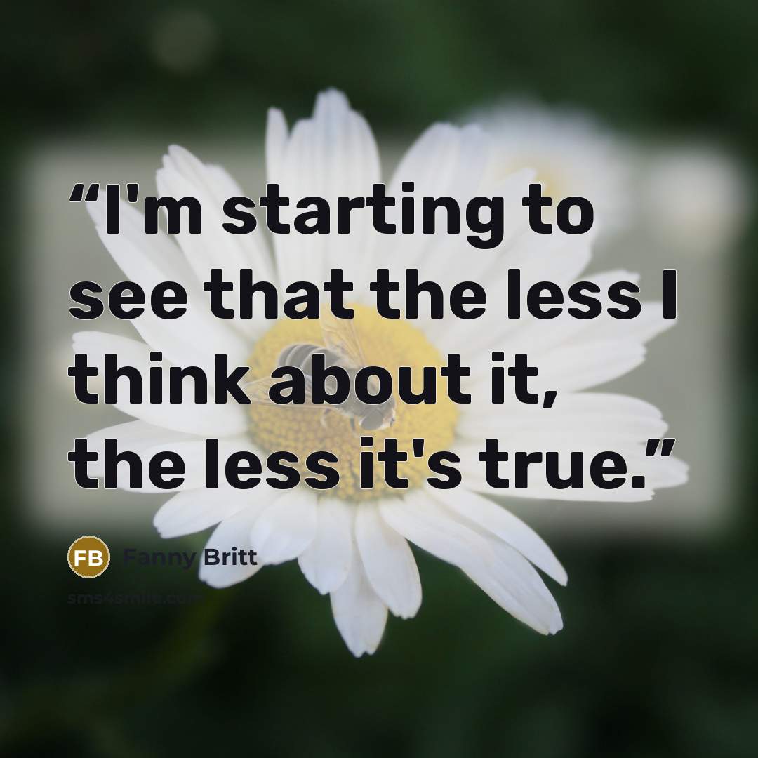 “I'm starting to see that the less I think about it, the less it's true.” quote by Fanny Britt