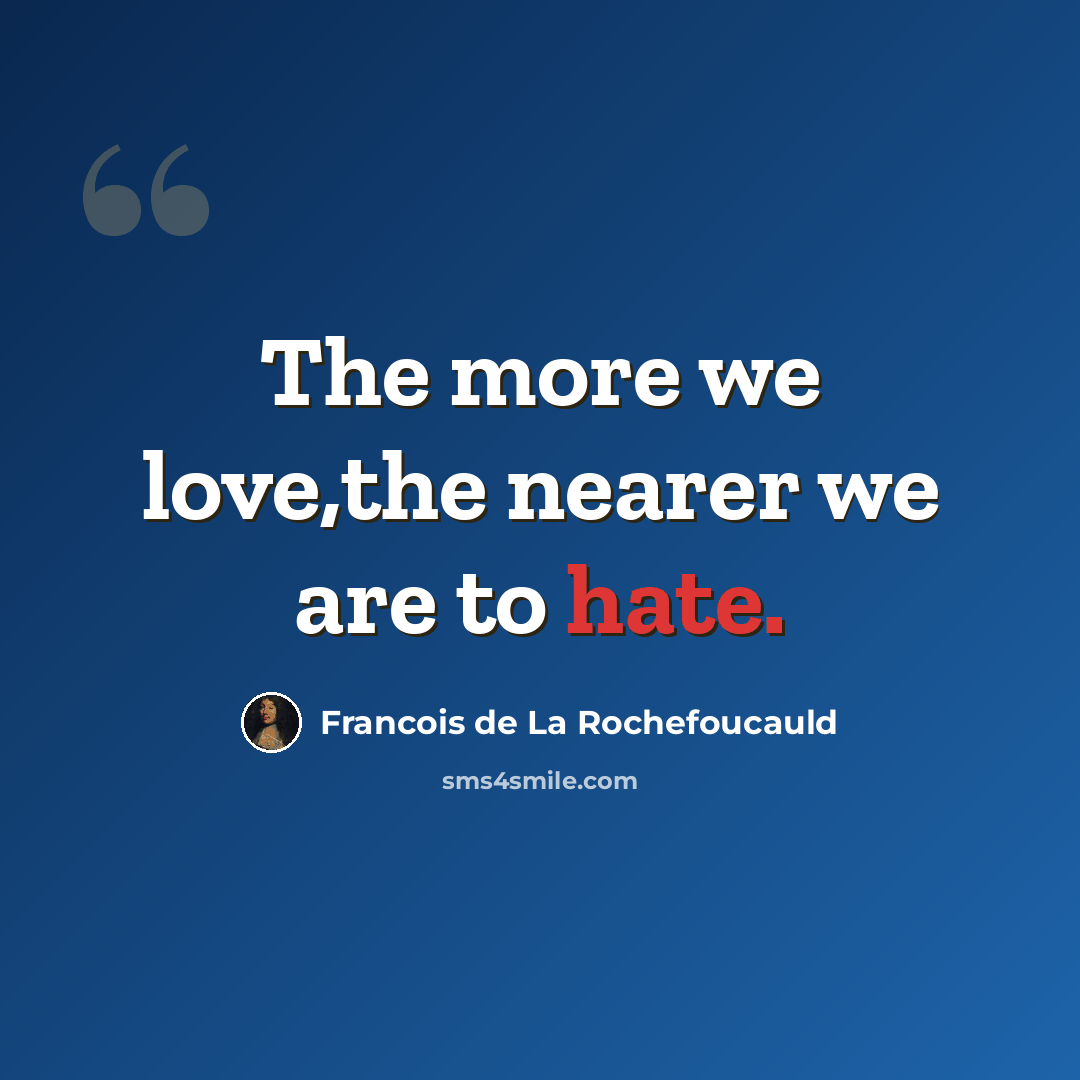 “The more we love,the nearer we are to hate.” quote by Francois de La Rochefoucauld