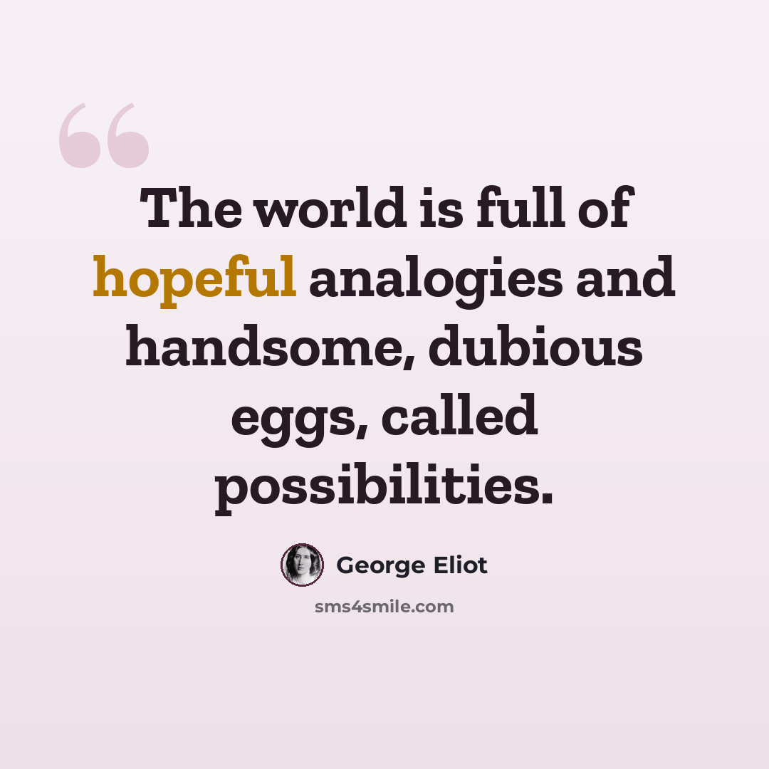“The world is full of hopeful analogies and handsome, dubious eggs, called possibilities.” quote by George Eliot