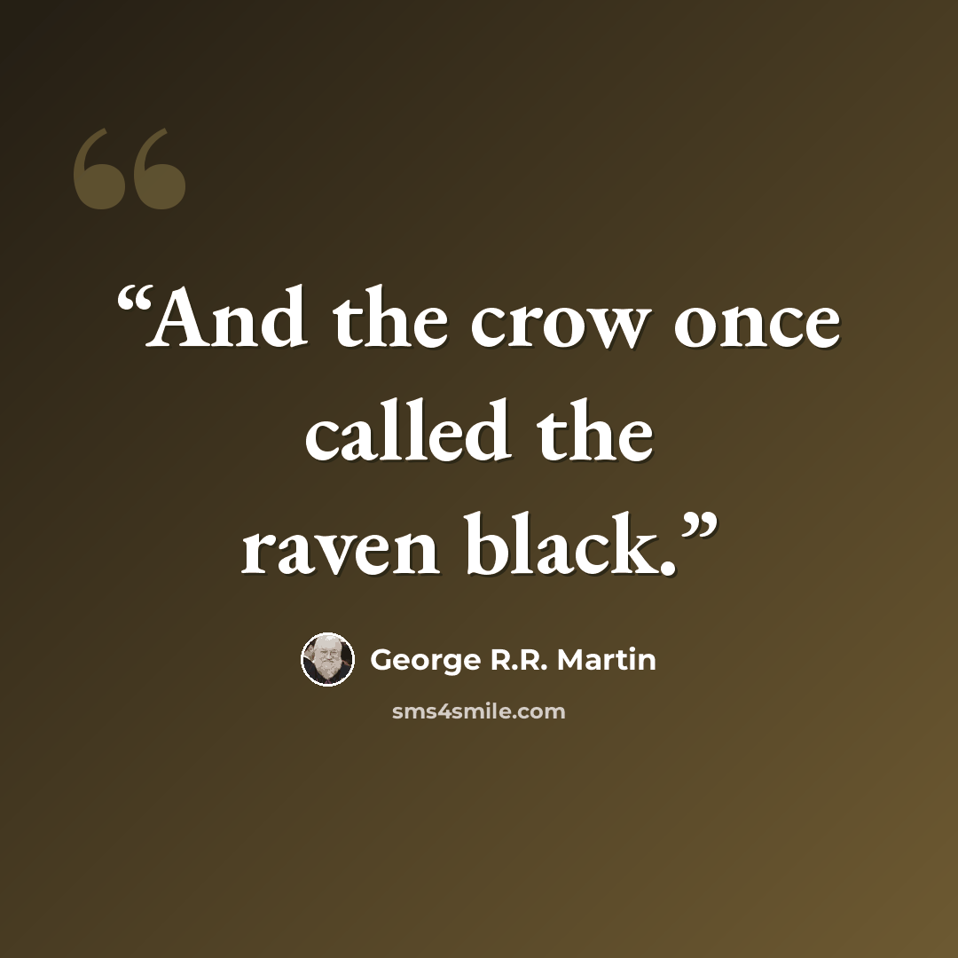 “And the crow once called the raven black.” quote by George R.R. Martin