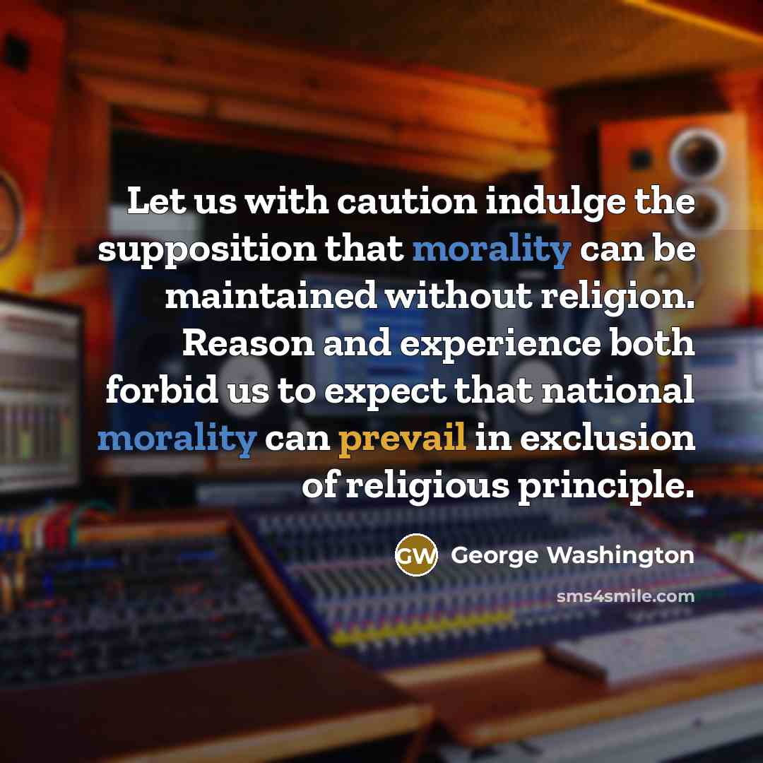 “Let us with caution indulge the supposition that morality can be maintained without religion. Reason and experience both forbid us to expect that national morality can prevail in exclusion of religious principle.” quote by George Washington