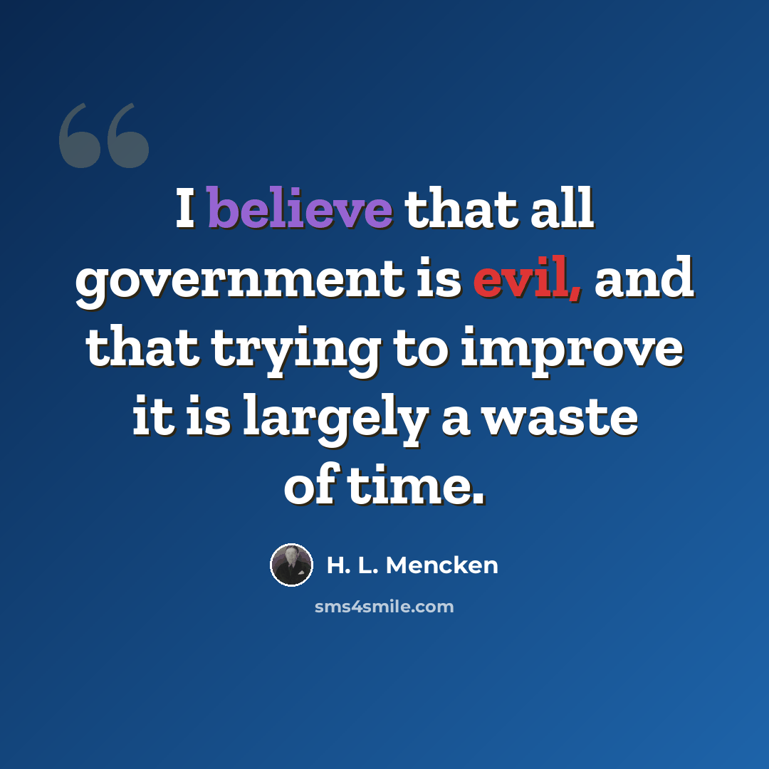 “I believe that all government is evil, and that trying to improve it is largely a waste of time.” quote by H. L. Mencken