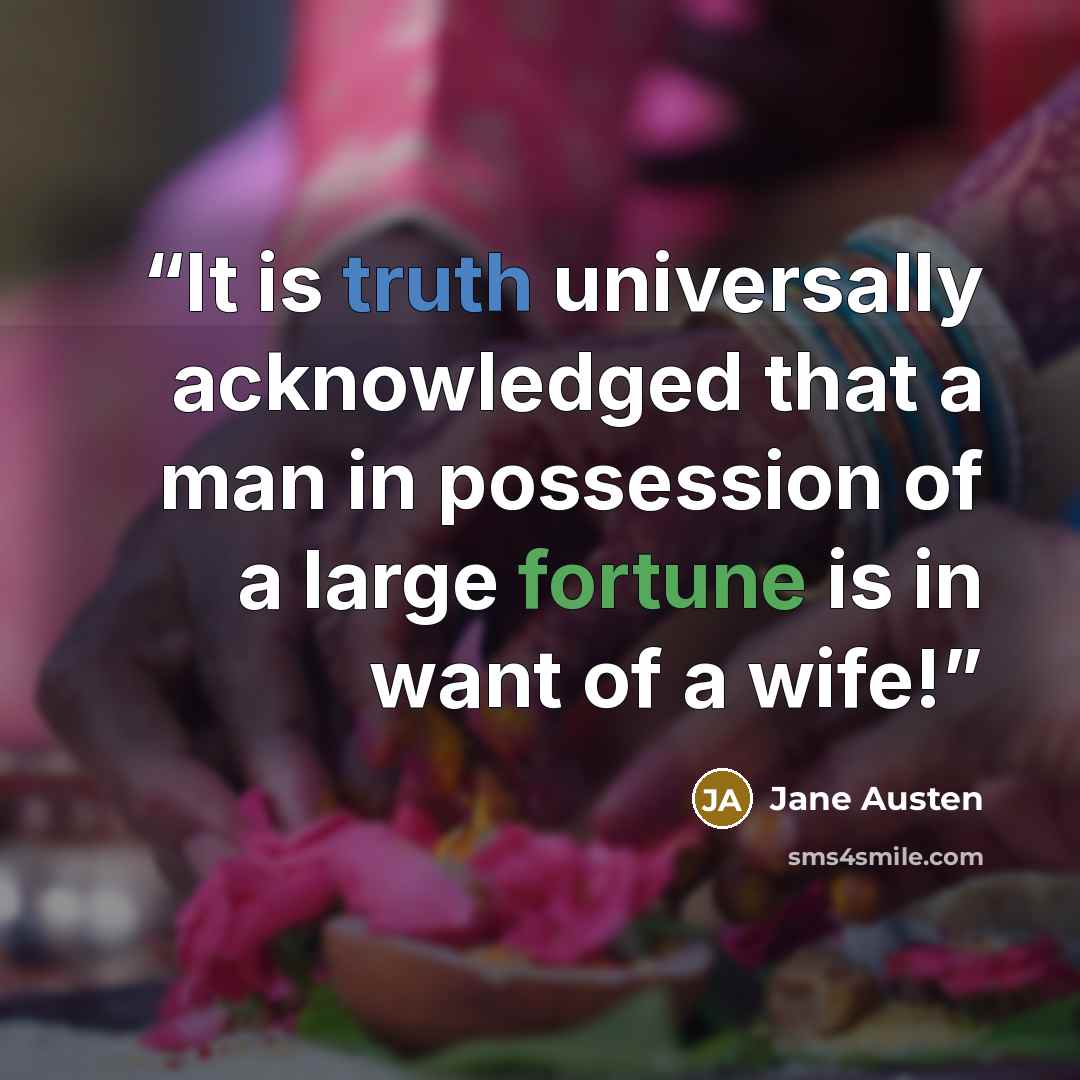 “It is truth universally acknowledged that a man in possession of a large fortune is in want of a wife!” quote by Jane Austen