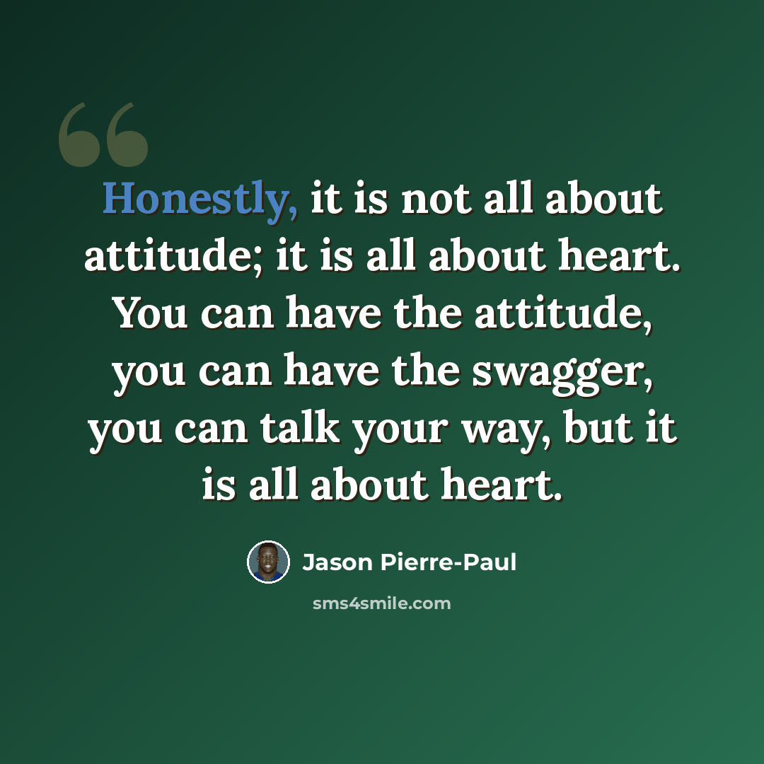 “Honestly, it is not all about attitude; it is all about heart. You can have the attitude, you can have the swagger, you can talk your way, but it is all about heart.” quote by Jason Pierre-Paul