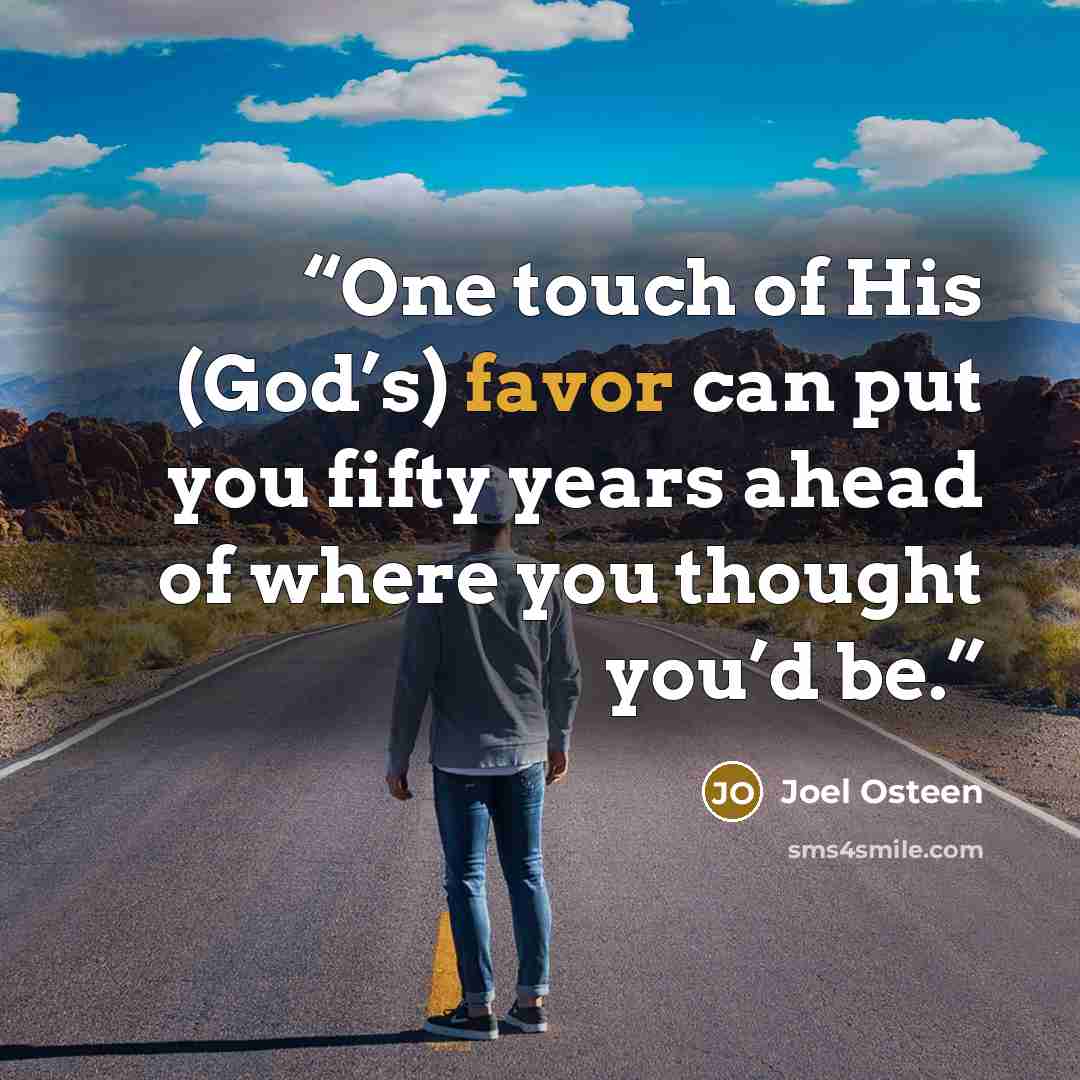 “One touch of His (God’s) favor can put you fifty years ahead of where you thought you’d be.” quote by Joel Osteen