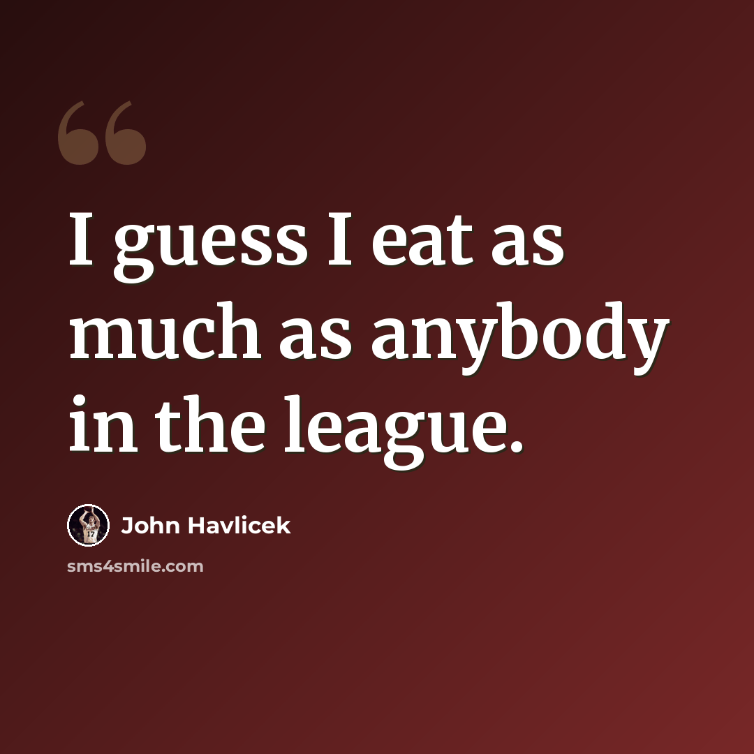 “I guess I eat as much as anybody in the league.” quote by John Havlicek