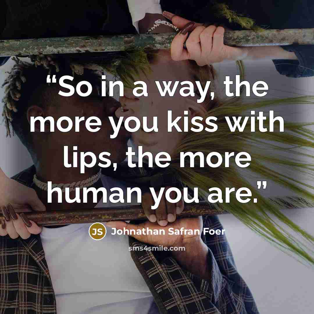 “So in a way, the more you kiss with lips, the more human you are.” quote by Johnathan Safran Foer