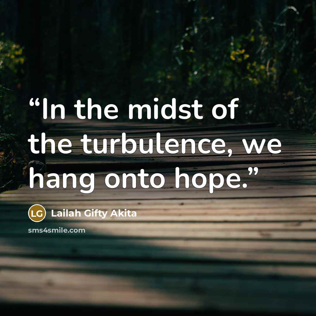 “In the midst of the turbulence, we hang onto hope.” quote by Lailah Gifty Akita