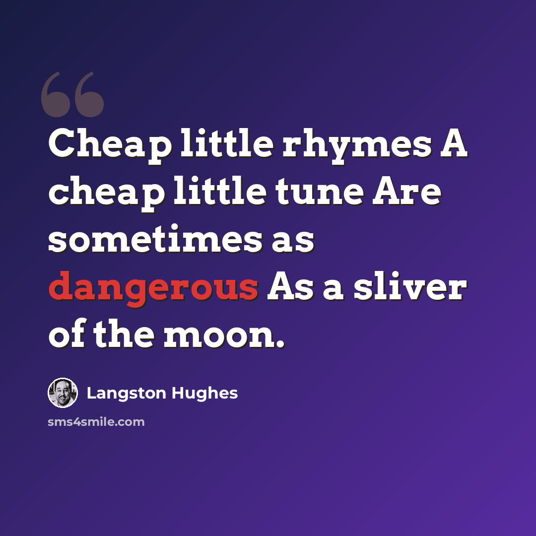 “Cheap little rhymes A cheap little tune Are sometimes as dangerous As a sliver of the moon.” quote by Langston Hughes