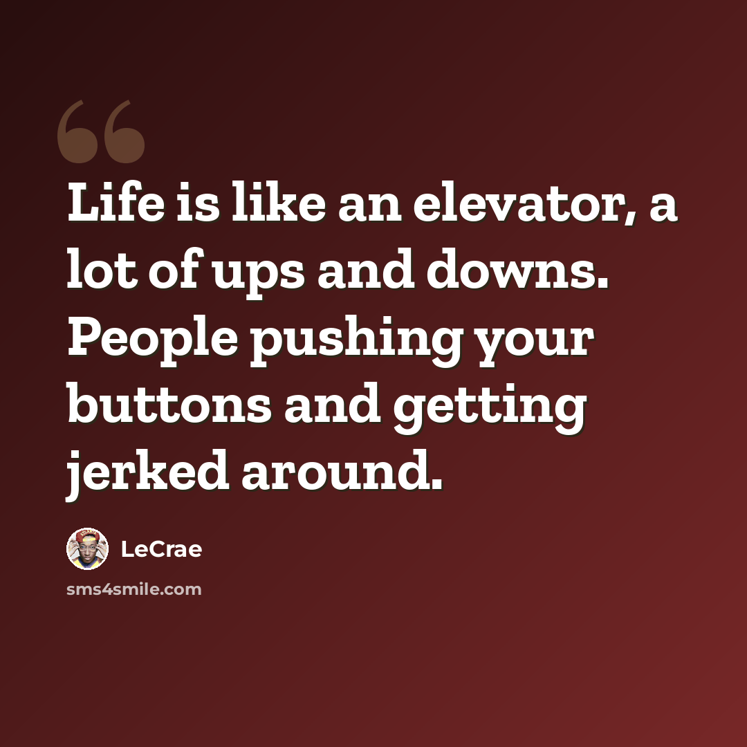 “Life is like an elevator, a lot of ups and downs. People pushing your buttons and getting jerked around.” quote by LeCrae