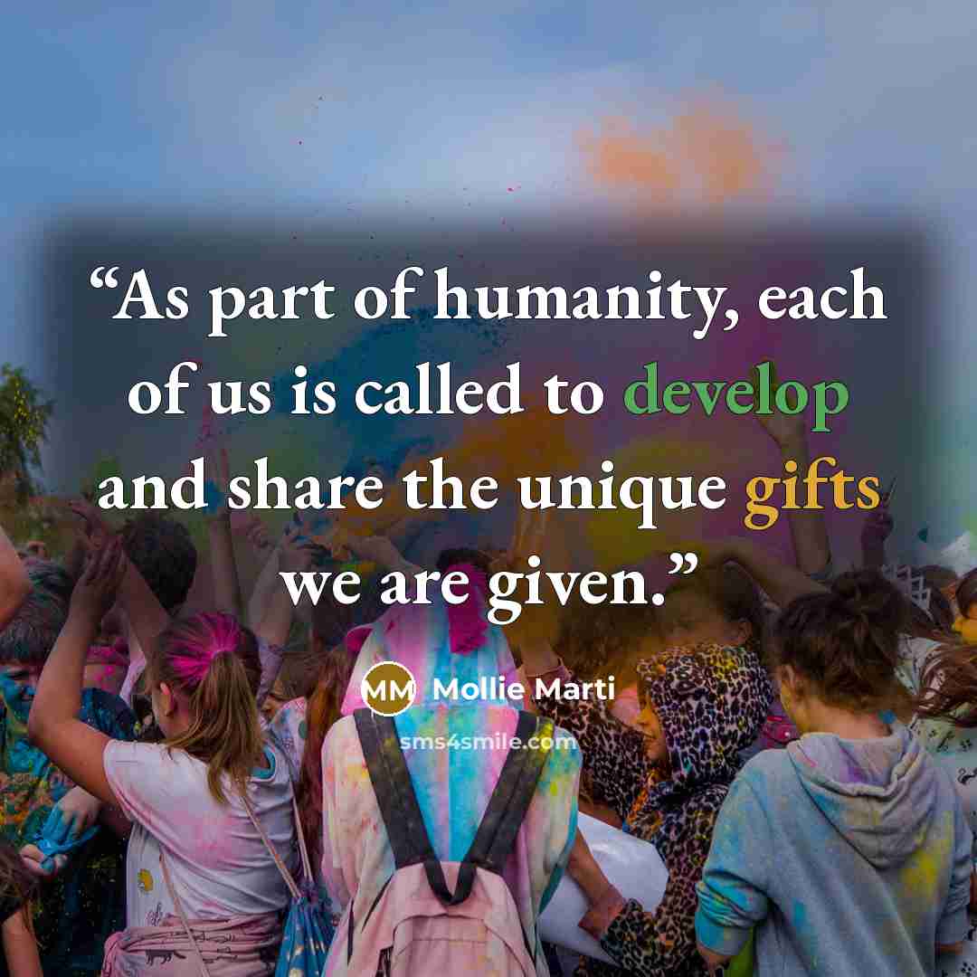 “As part of humanity, each of us is called to develop and share the unique gifts we are given.” quote by Mollie Marti
