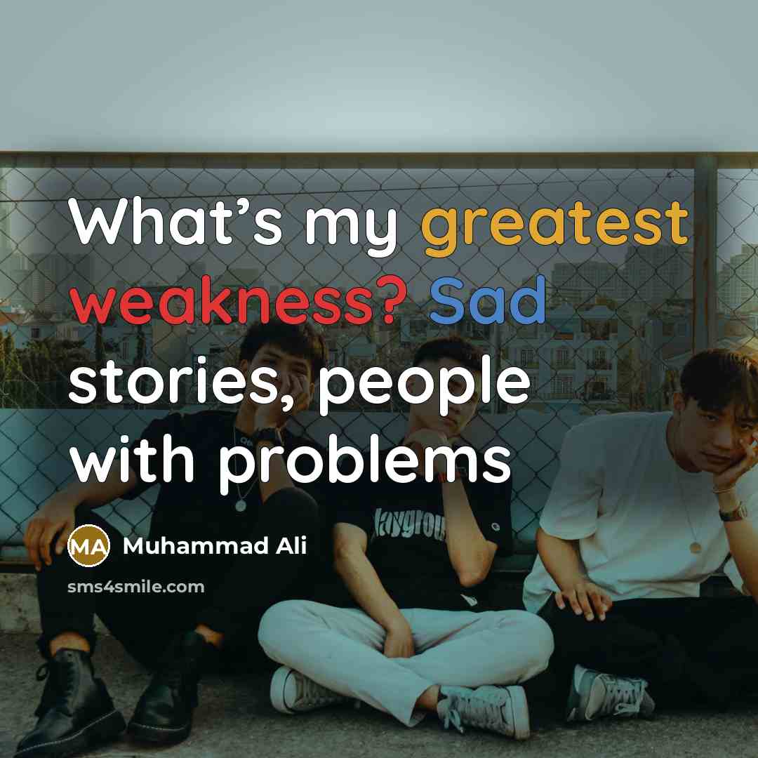 “What’s my greatest weakness? Sad stories, people with problems” quote by Muhammad Ali