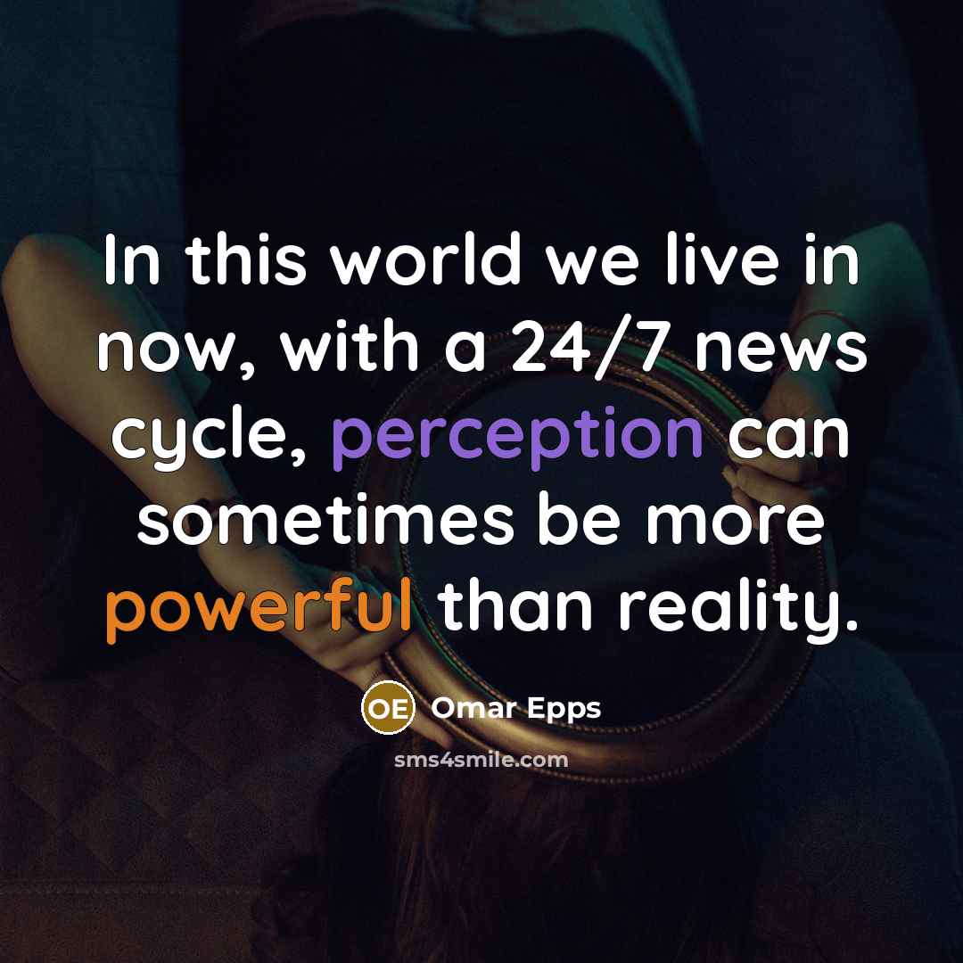 “In this world we live in now, with a 24/7 news cycle, perception can sometimes be more powerful than reality.” quote by Omar Epps