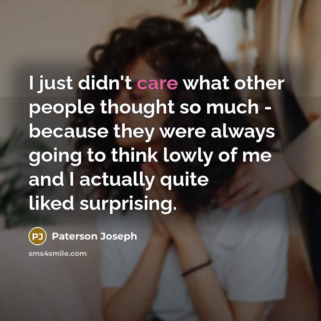 “I just didn't care what other people thought so much - because they were always going to think lowly of me and I actually quite liked surprising.” quote by Paterson Joseph
