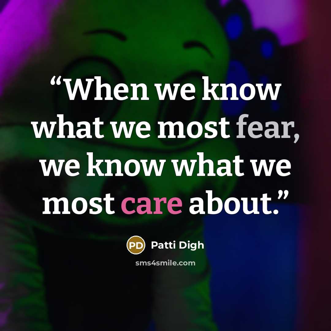 “When we know what we most fear, we know what we most care about.” quote by Patti Digh
