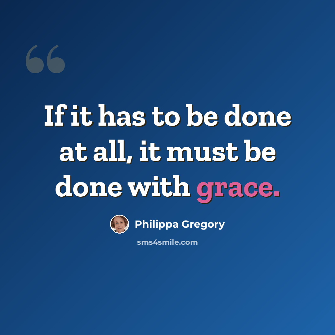 “If it has to be done at all, it must be done with grace.” quote by Philippa Gregory