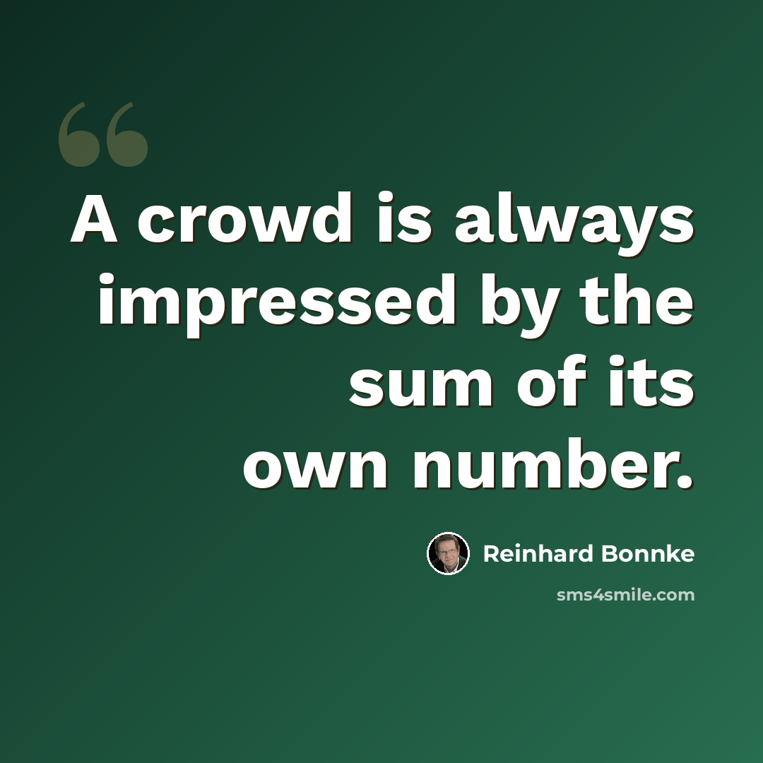 “A crowd is always impressed by the sum of its own number.” quote by Reinhard Bonnke