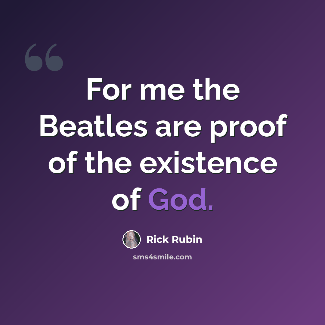 “For me the Beatles are proof of the existence of God.” quote by Rick Rubin