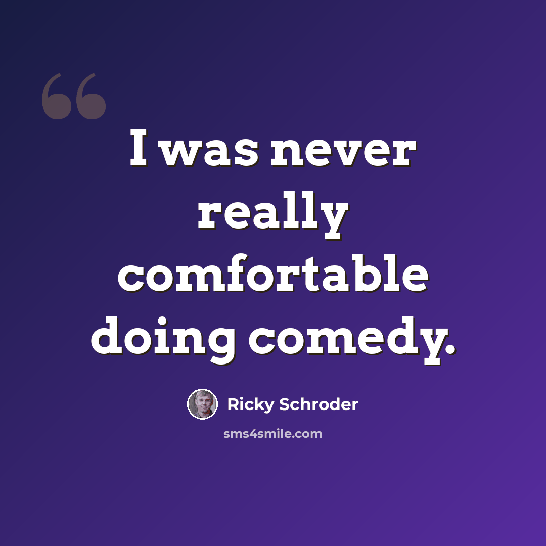 “I was never really comfortable doing comedy.” quote by Ricky Schroder