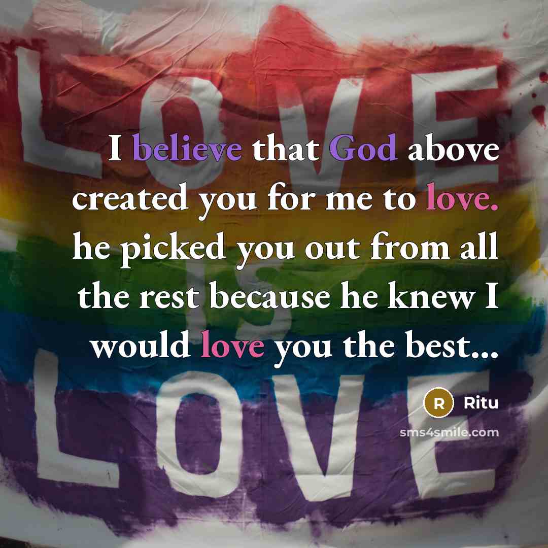 “I believe that God above created you for me to love. he picked you out from all the rest because he knew I would love you the best...” quote by Ritu