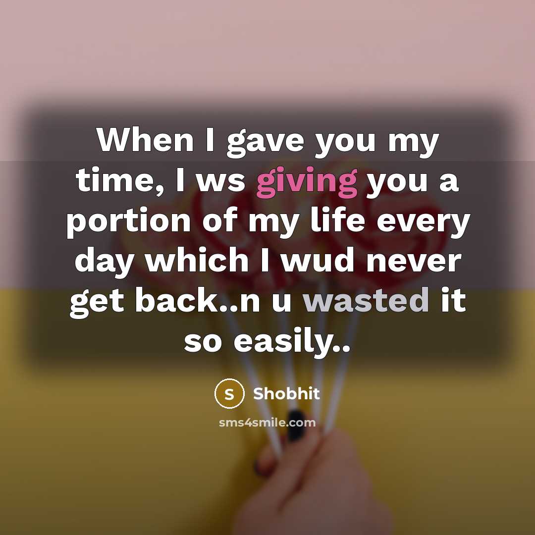 “When I gave you my time, I ws giving you a portion of my life every day which I wud never get back..n u wasted it so easily..” quote by Shobhit