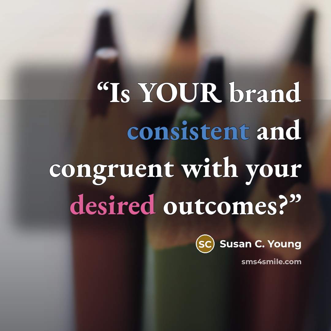 “Is YOUR brand consistent and congruent with your desired outcomes?” quote by Susan C. Young