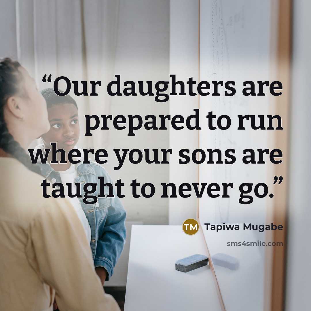 “Our daughters are prepared to run where your sons are taught to never go.” quote by Tapiwa Mugabe