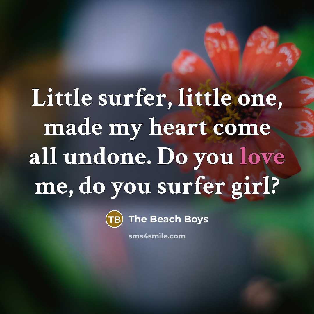 “Little surfer, little one, made my heart come all undone. Do you love me, do you surfer girl?” quote by The Beach Boys
