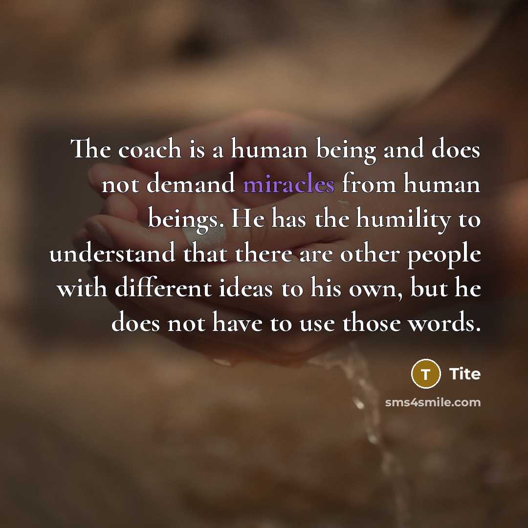 “The coach is a human being and does not demand miracles from human beings. He has the humility to understand that there are other people with different ideas to his own, but he does not have to use those words.” quote by Tite