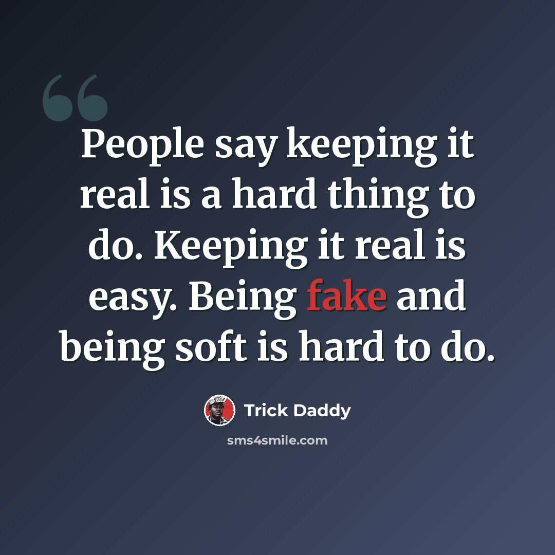 “People say keeping it real is a hard thing to do. Keeping it real is easy. Being fake and being soft is hard to do.” quote by Trick Daddy