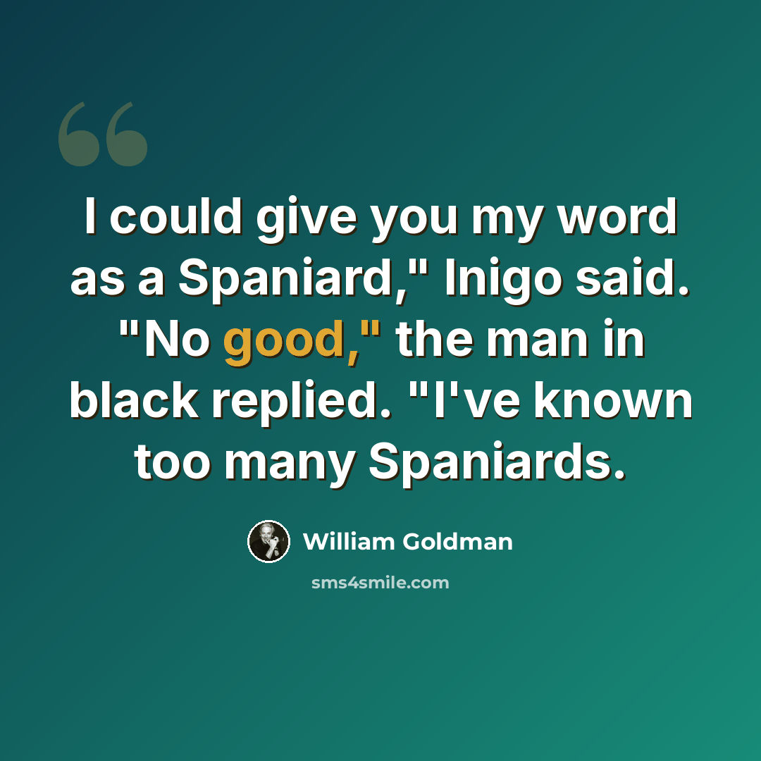 “I could give you my word as a Spaniard," Inigo said. "No good," the man in black replied. "I've known too many Spaniards.” quote by William Goldman