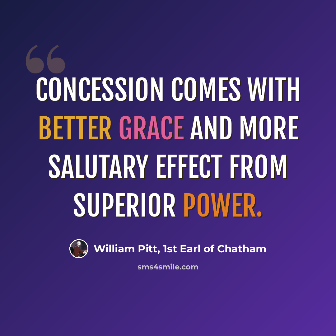 “Concession comes with better grace and more salutary effect from superior power.” quote by William Pitt, 1st Earl of Chatham
