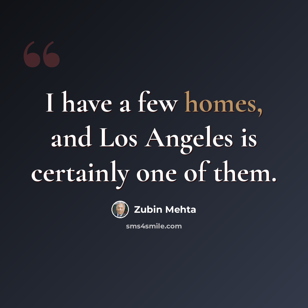 “I have a few homes, and Los Angeles is certainly one of them.” quote by Zubin Mehta