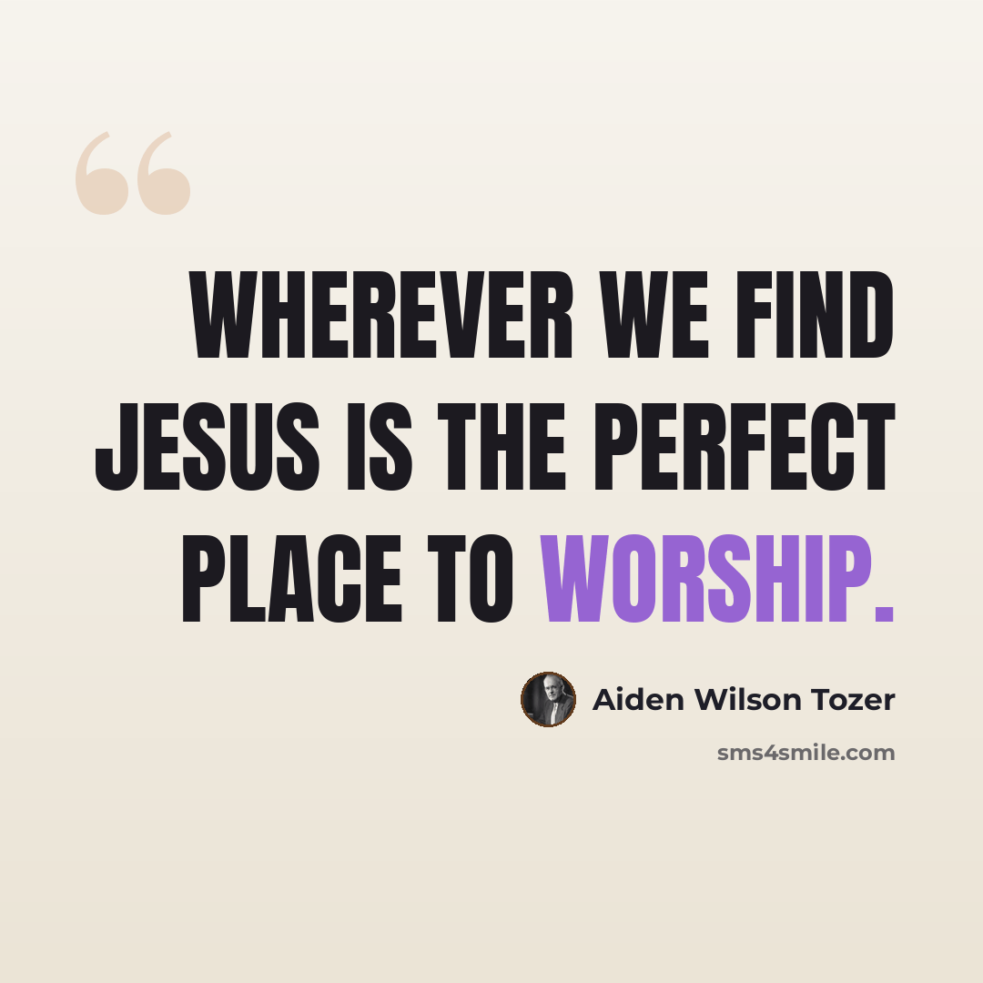 “Wherever we find Jesus is the perfect place to worship.” quote by Aiden Wilson Tozer