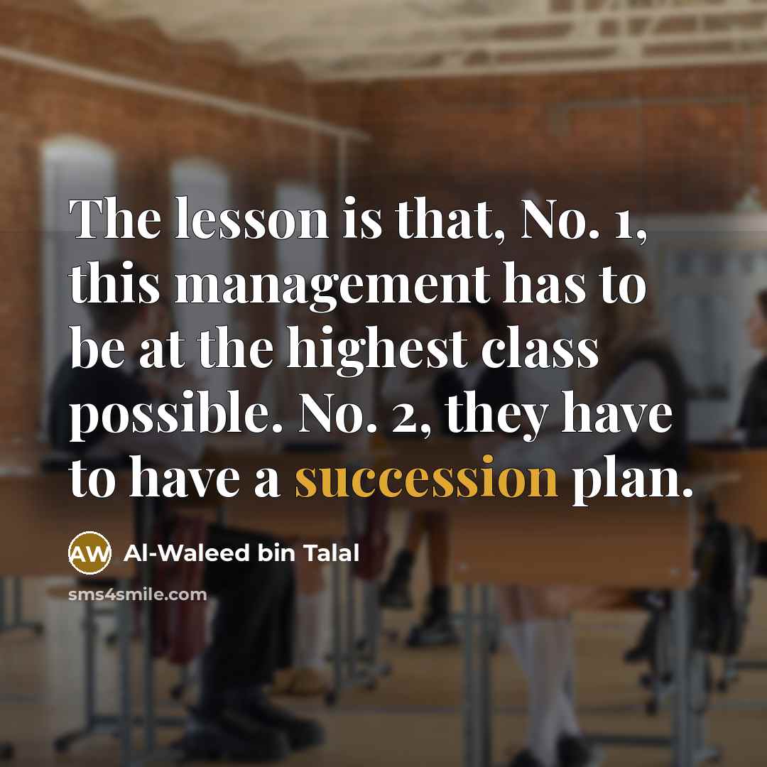 “The lesson is that, No. 1, this management has to be at the highest class possible. No. 2, they have to have a succession plan.” quote by Al-Waleed bin Talal