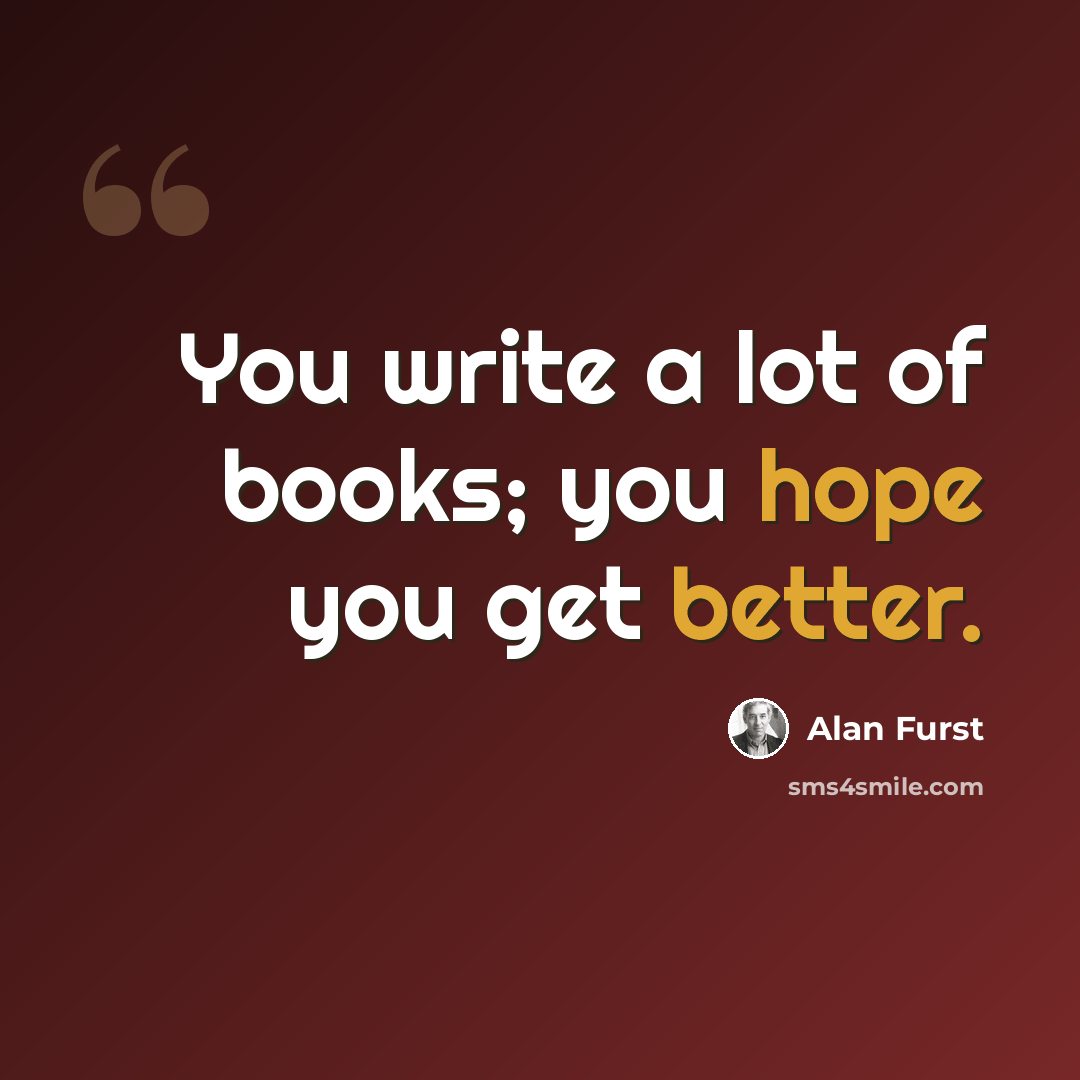 “You write a lot of books; you hope you get better.” quote by Alan Furst