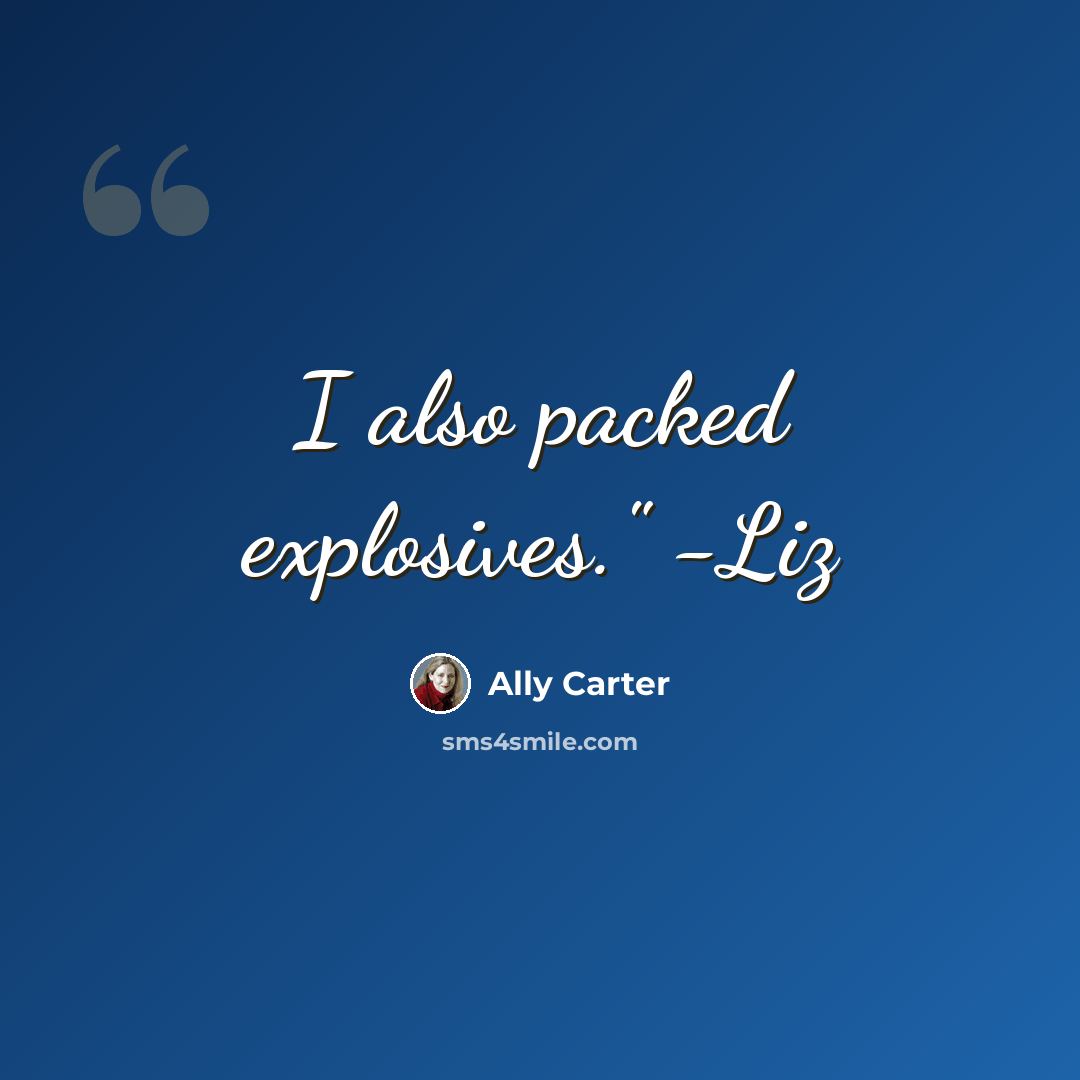“I also packed explosives." -Liz” quote by Ally Carter
