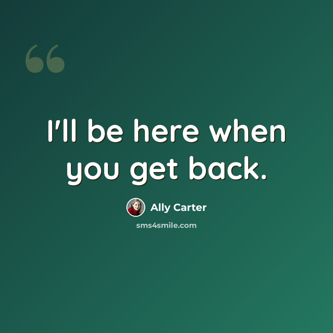 “I'll be here when you get back.” quote by Ally Carter