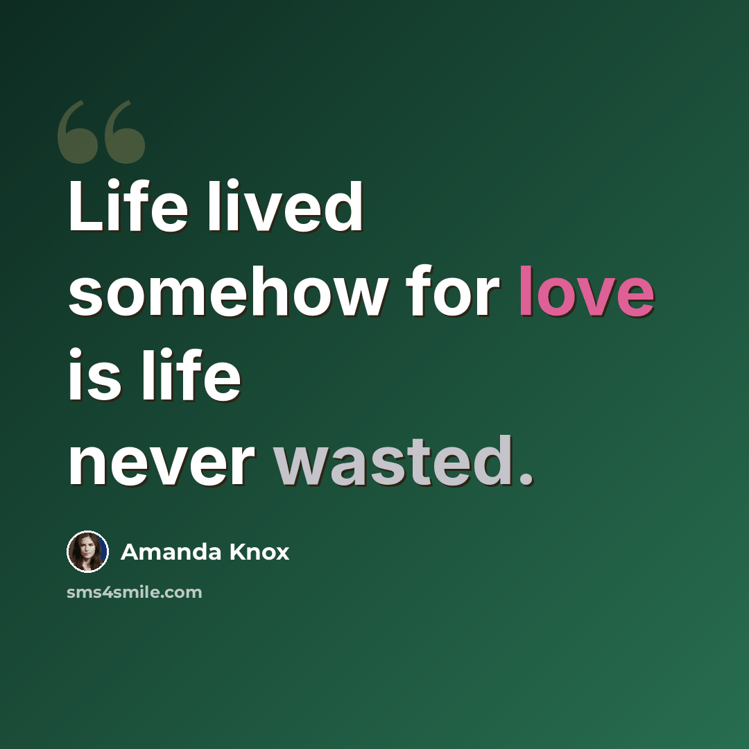 “Life lived somehow for love is life never wasted.” quote by Amanda Knox