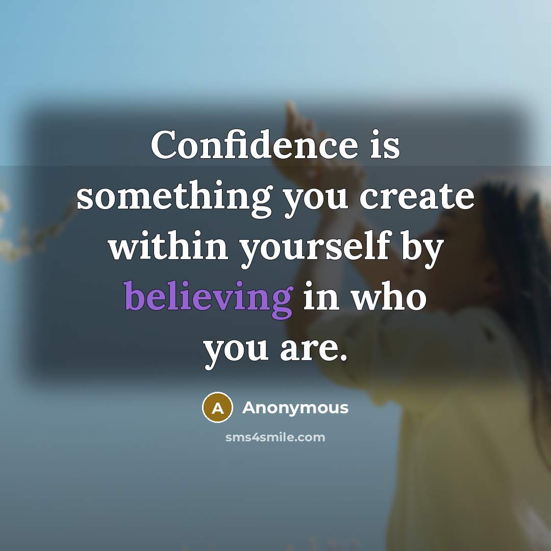 “Confidence is something you create within yourself by believing in who you are.” quote by Anonymous