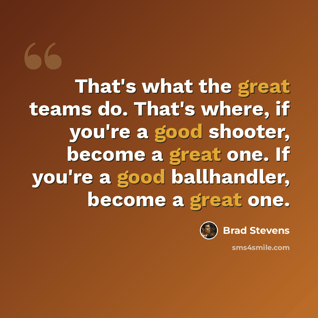 “That's what the great teams do. That's where, if you're a good shooter, become a great one. If you're a good ballhandler, become a great one.” quote by Brad Stevens