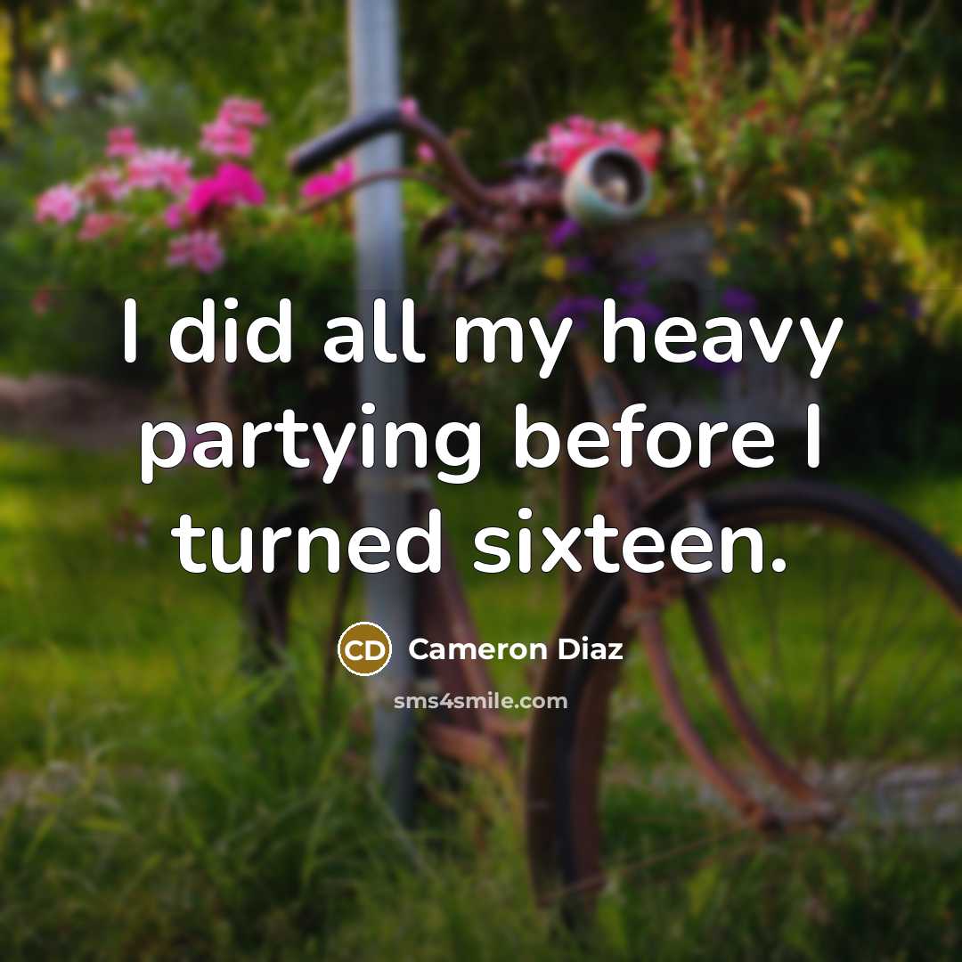 “I did all my heavy partying before I turned sixteen.” quote by Cameron Diaz