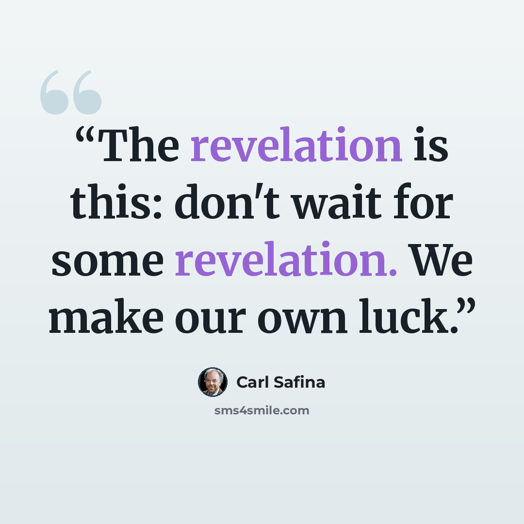 “The revelation is this: don't wait for some revelation. We make our own luck.” quote by Carl Safina