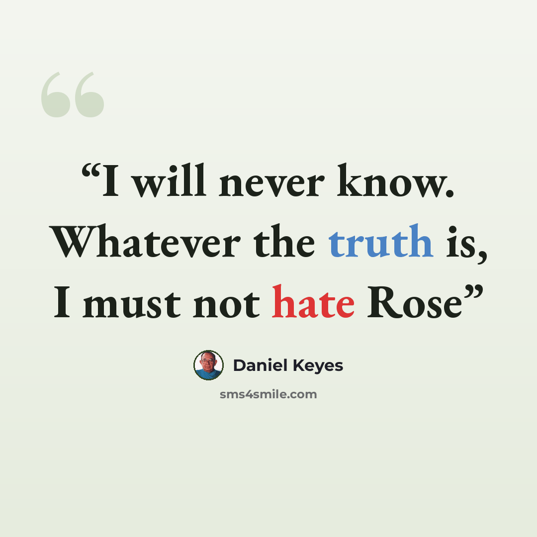 “I will never know. Whatever the truth is, I must not hate Rose” quote by Daniel Keyes