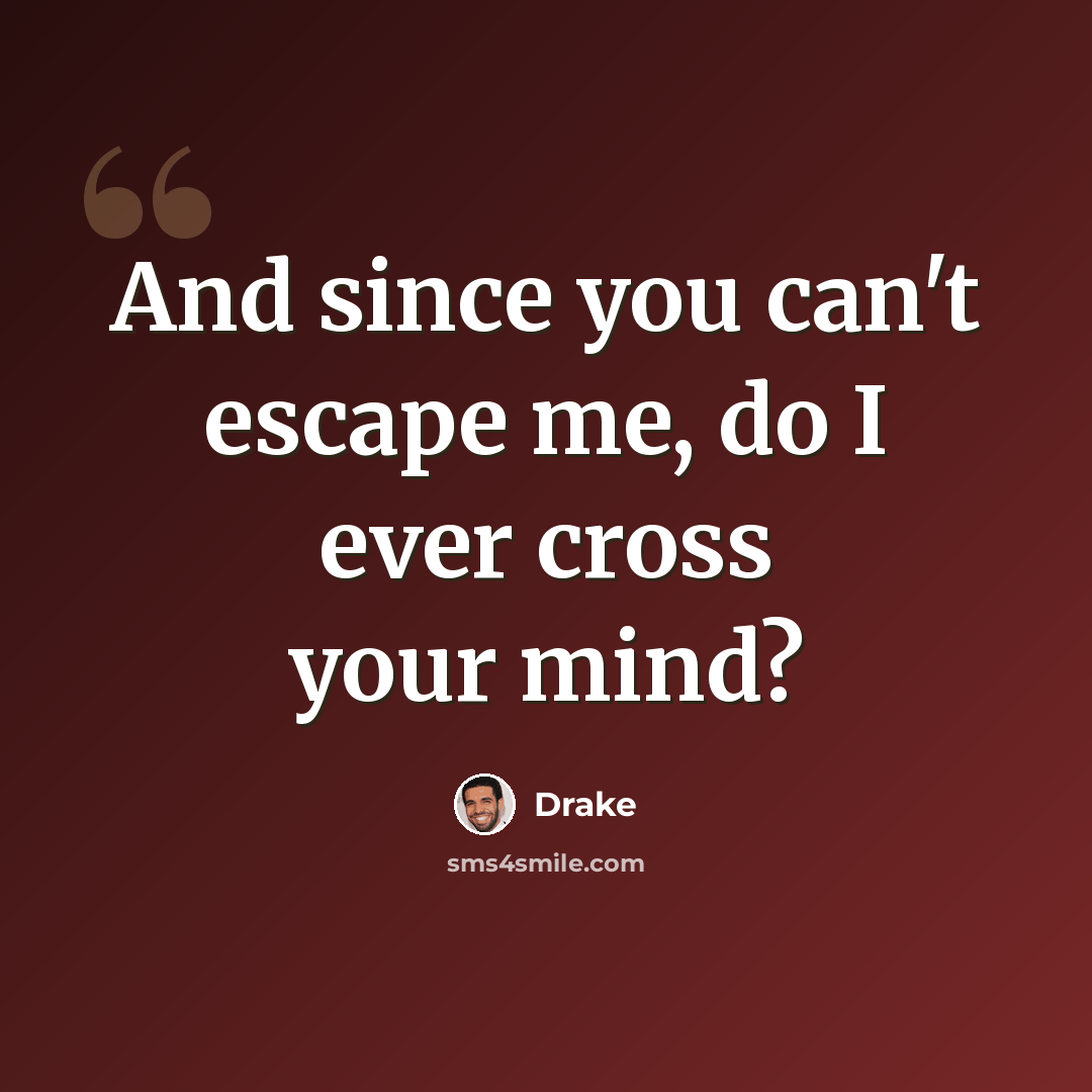 “And since you can't escape me, do I ever cross your mind?” quote by Drake