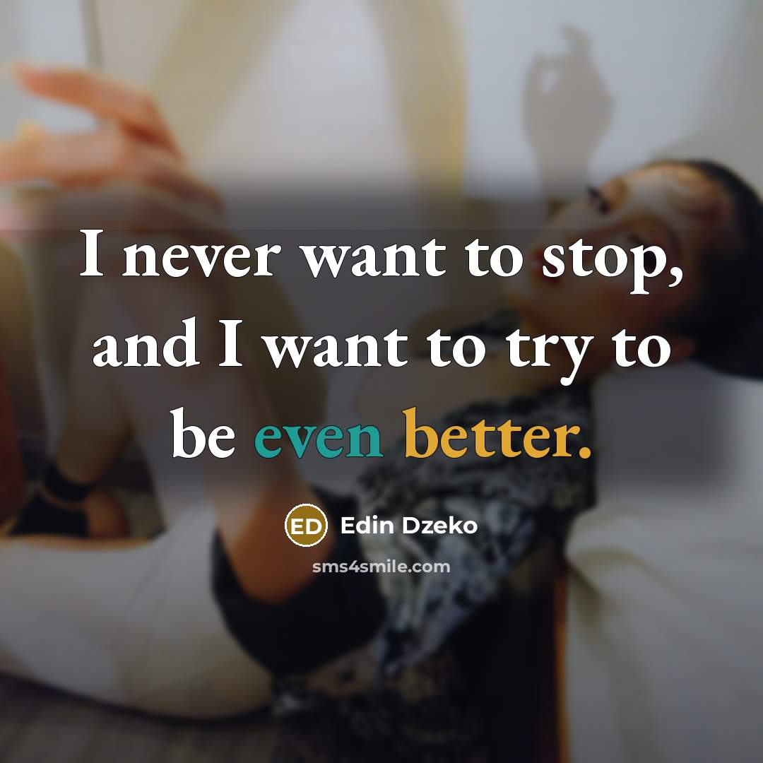 “I never want to stop, and I want to try to be even better.” quote by Edin Dzeko