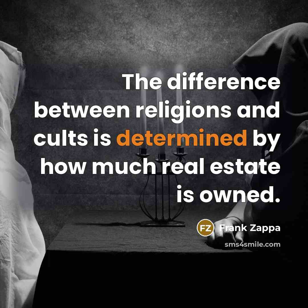 “The difference between religions and cults is determined by how much real estate is owned.” quote by Frank Zappa
