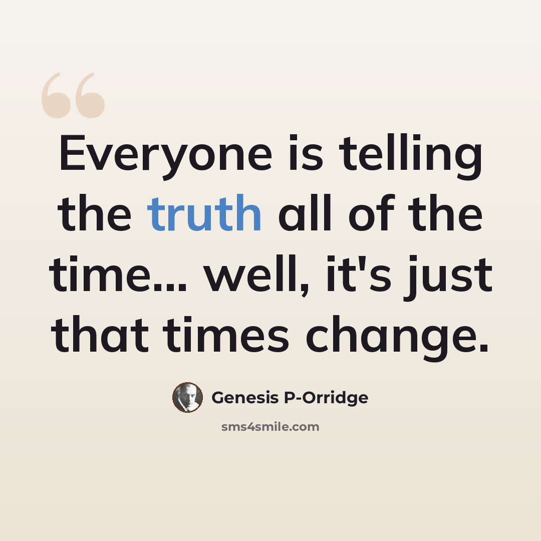 “Everyone is telling the truth all of the time... well, it's just that times change.” quote by Genesis P-Orridge
